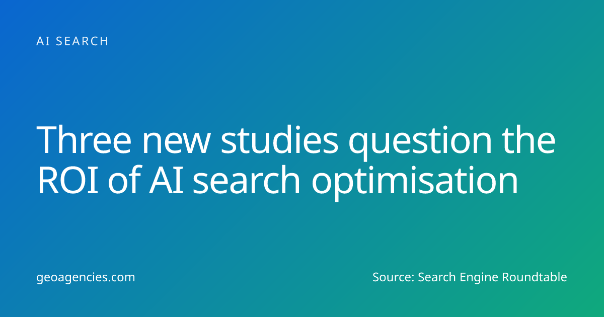 Three new studies question the ROI of AI search optimisation · GEO Agencies